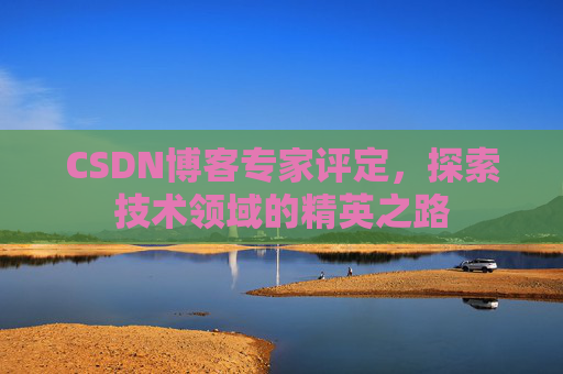 CSDN博客专家评定，探索技术领域的精英之路